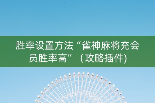 胜率设置方法“雀神麻将充会员胜率高”（攻略插件)