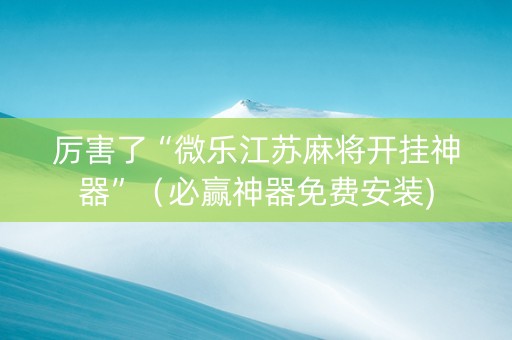 厉害了“微乐江苏麻将开挂神器”（必赢神器免费安装)