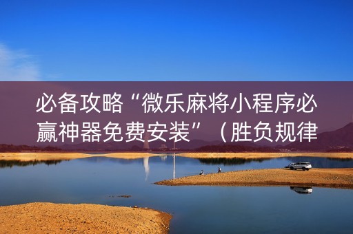 必备攻略“微乐麻将小程序必赢神器免费安装”（胜负规律拿好牌)