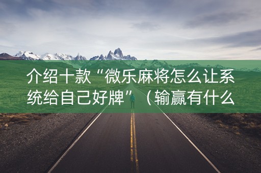 介绍十款“微乐麻将怎么让系统给自己好牌”（输赢有什么规律)