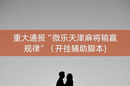重大通报“微乐天津麻将输赢规律”（开挂辅助脚本)