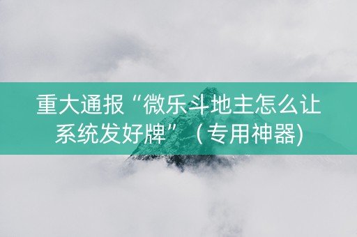 重大通报“微乐斗地主怎么让系统发好牌”（专用神器)