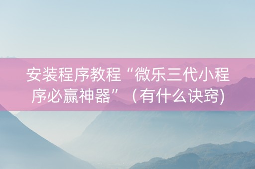 安装程序教程“微乐三代小程序必赢神器”（有什么诀窍)
