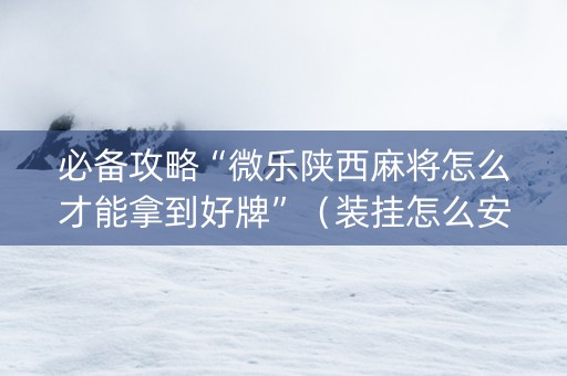 必备攻略“微乐陕西麻将怎么才能拿到好牌”（装挂怎么安装)