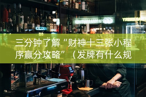 三分钟了解“财神十三张小程序赢分攻略”（发牌有什么规律吗)