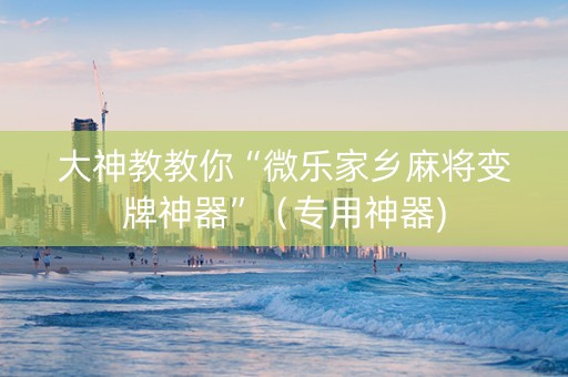 大神教教你“微乐家乡麻将变牌神器”（专用神器)