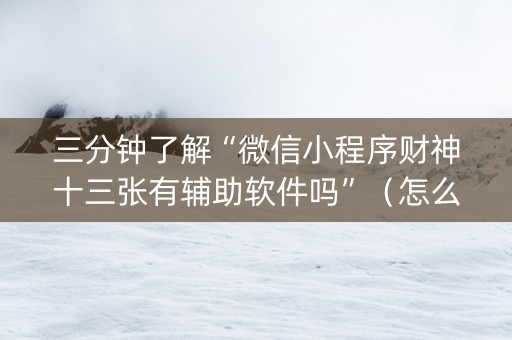 三分钟了解“微信小程序财神十三张有辅助软件吗”（怎么增加胜率)