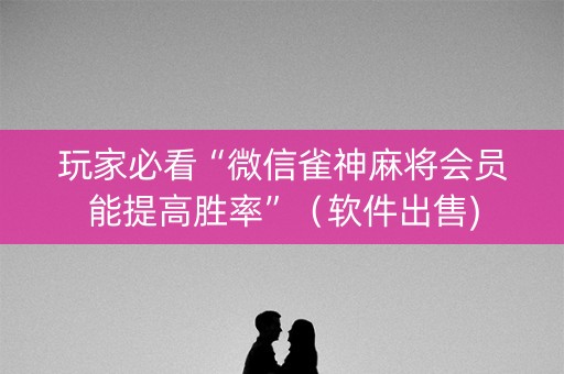 玩家必看“微信雀神麻将会员能提高胜率”（软件出售)