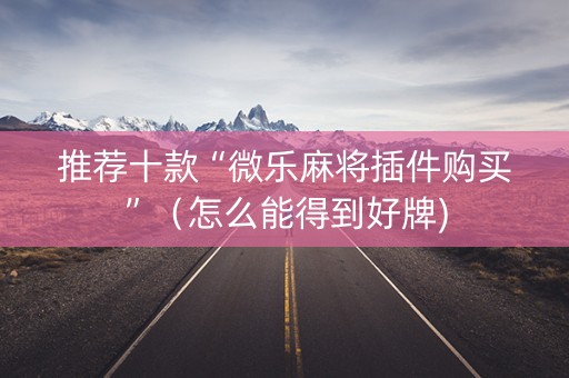 推荐十款“微乐麻将插件购买”（怎么能得到好牌)