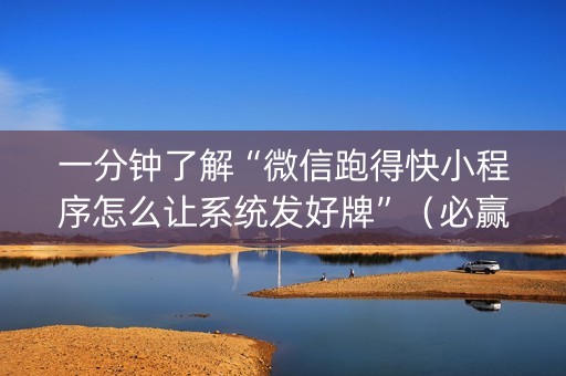 一分钟了解“微信跑得快小程序怎么让系统发好牌”（必赢神器辅助器)