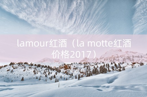 lamour红酒（la motte红酒价格2017）