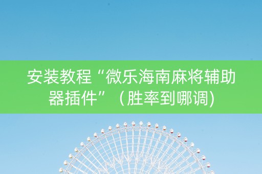 安装教程“微乐海南麻将辅助器插件”（胜率到哪调)