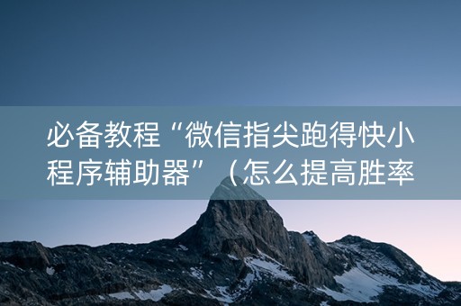 必备教程“微信指尖跑得快小程序辅助器”（怎么提高胜率)