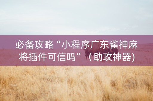 必备攻略“小程序广东雀神麻将插件可信吗”（助攻神器)
