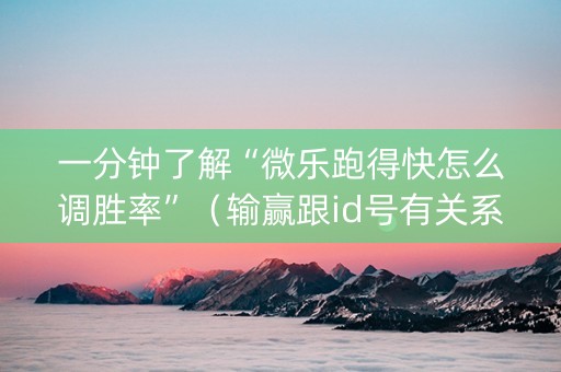 一分钟了解“微乐跑得快怎么调胜率”（输赢跟id号有关系吗)