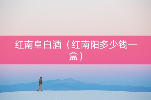 红南阜白酒（红南阳多少钱一盒）