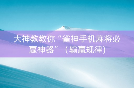 大神教教你“雀神手机麻将必赢神器”（输赢规律)