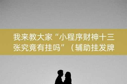 我来教大家“小程序财神十三张究竟有挂吗”（辅助挂发牌规律)