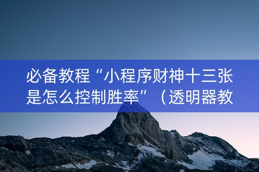 必备教程“小程序财神十三张是怎么控制胜率”（透明器教程)