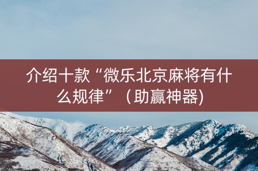 介绍十款“微乐北京麻将有什么规律”（助赢神器)