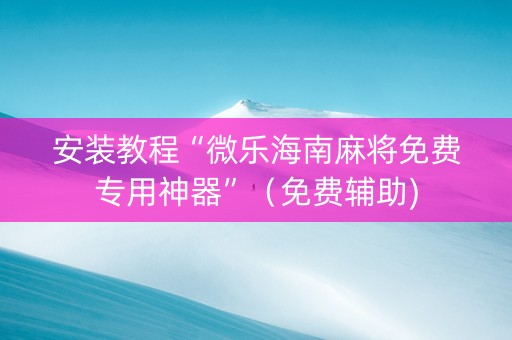 安装教程“微乐海南麻将免费专用神器”（免费辅助)