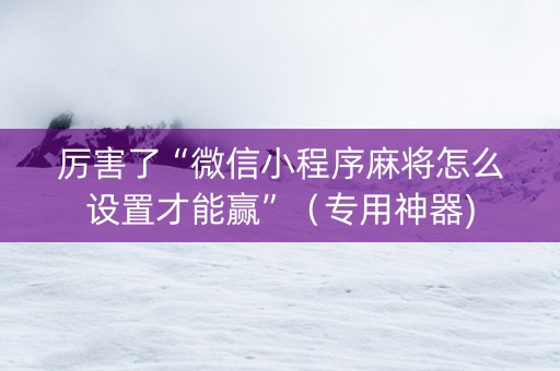 厉害了“微信小程序麻将怎么设置才能赢”（专用神器)