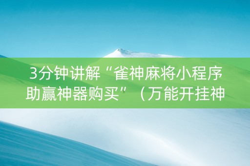 3分钟讲解“雀神麻将小程序助赢神器购买”（万能开挂神器)