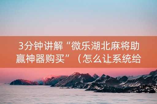 3分钟讲解“微乐湖北麻将助赢神器购买”（怎么让系统给自己好牌)