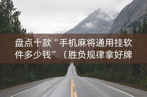 盘点十款“手机麻将通用挂软件多少钱”（胜负规律拿好牌)