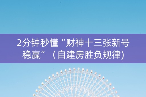 2分钟秒懂“财神十三张新号稳赢”（自建房胜负规律)