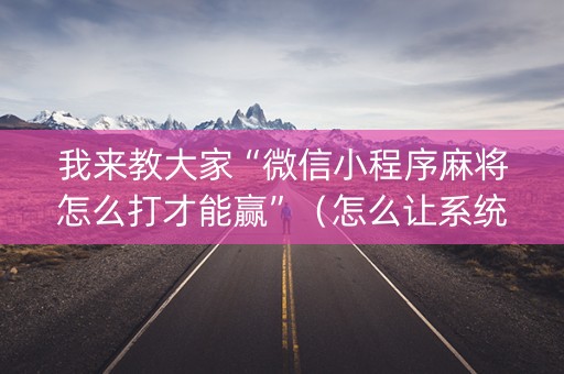 我来教大家“微信小程序麻将怎么打才能赢”（怎么让系统给你发好牌)