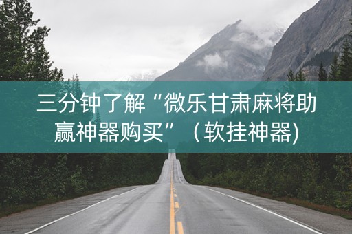三分钟了解“微乐甘肃麻将助赢神器购买”（软挂神器)