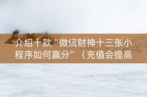 介绍十款“微信财神十三张小程序如何赢分”（充值会提高胜率么)