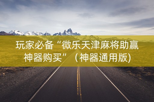 玩家必备“微乐天津麻将助赢神器购买”（神器通用版)