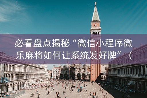 必看盘点揭秘“微信小程序微乐麻将如何让系统发好牌”（充会员胜率高)