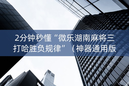 2分钟秒懂“微乐湖南麻将三打哈胜负规律”（神器通用版)