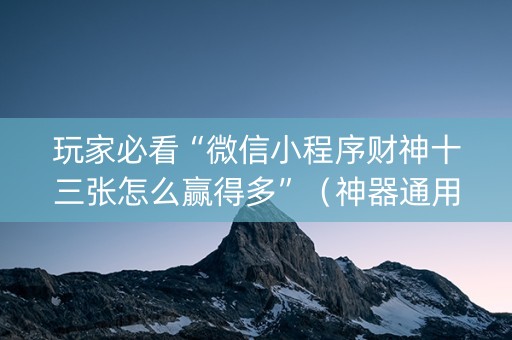 玩家必看“微信小程序财神十三张怎么赢得多”（神器通用版)