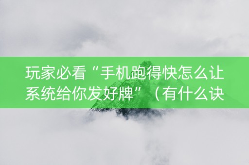玩家必看“手机跑得快怎么让系统给你发好牌”（有什么诀窍)