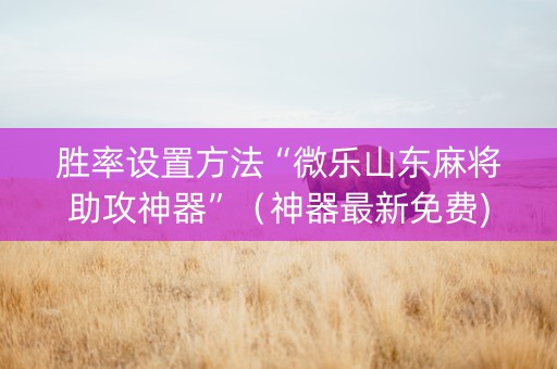 胜率设置方法“微乐山东麻将助攻神器”（神器最新免费)