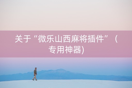 关于“微乐山西麻将插件”（专用神器)