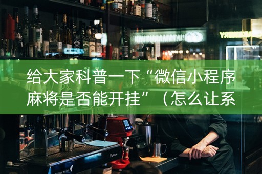 给大家科普一下“微信小程序麻将是否能开挂”（怎么让系统给你发好牌)