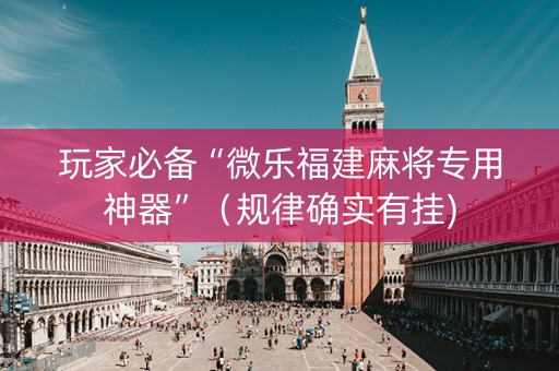 玩家必备“微乐福建麻将专用神器”（规律确实有挂)