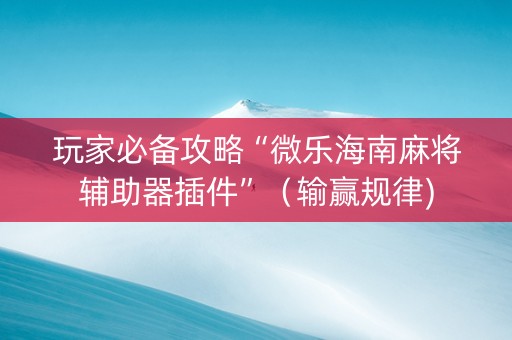 玩家必备攻略“微乐海南麻将辅助器插件”（输赢规律)