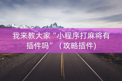 我来教大家“小程序打麻将有插件吗”（攻略插件)
