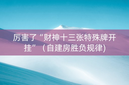 厉害了“财神十三张特殊牌开挂”（自建房胜负规律)