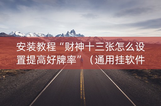 安装教程“财神十三张怎么设置提高好牌率”（通用挂软件多少钱)