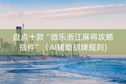盘点十款“微乐浙江麻将攻略插件”（AI辅助胡牌规则)