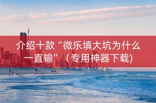 介绍十款“微乐填大坑为什么一直输”（专用神器下载)