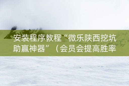 安装程序教程“微乐陕西挖坑助赢神器”（会员会提高胜率吗)