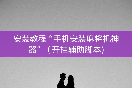 安装教程“手机安装麻将机神器”（开挂辅助脚本)